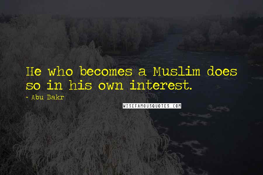 Abu Bakr Quotes: He who becomes a Muslim does so in his own interest.
