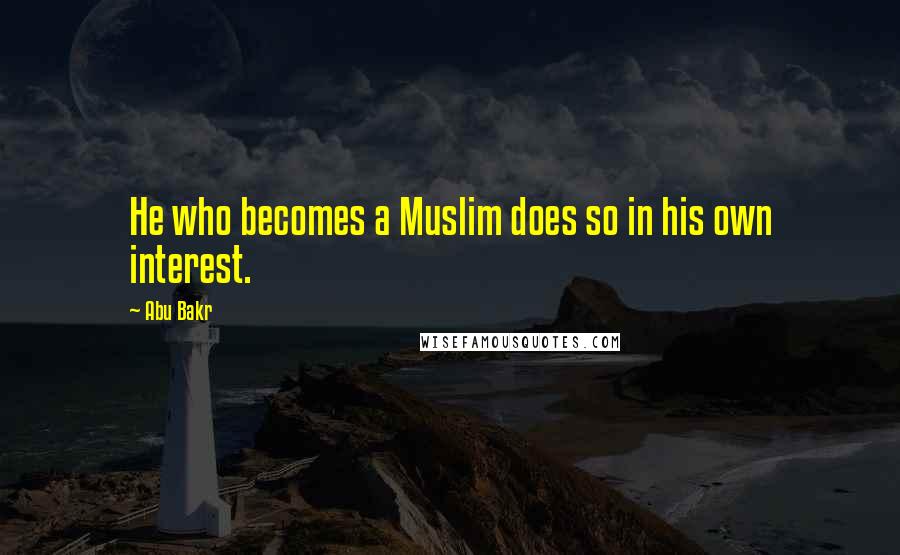 Abu Bakr Quotes: He who becomes a Muslim does so in his own interest.