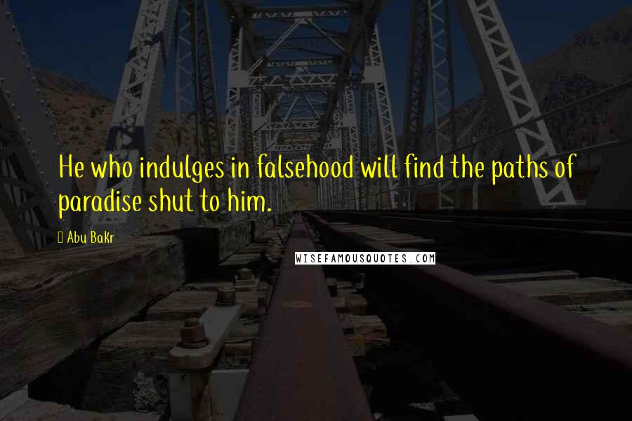 Abu Bakr Quotes: He who indulges in falsehood will find the paths of paradise shut to him.