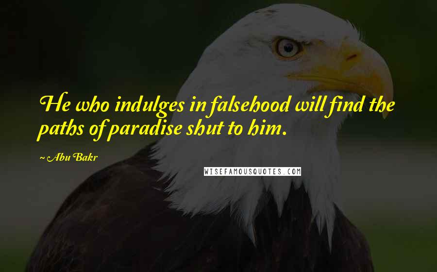 Abu Bakr Quotes: He who indulges in falsehood will find the paths of paradise shut to him.