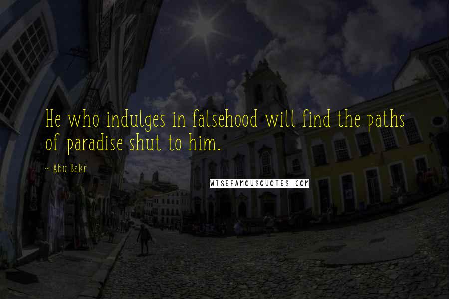 Abu Bakr Quotes: He who indulges in falsehood will find the paths of paradise shut to him.