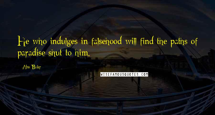 Abu Bakr Quotes: He who indulges in falsehood will find the paths of paradise shut to him.