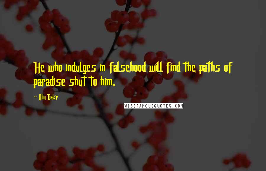 Abu Bakr Quotes: He who indulges in falsehood will find the paths of paradise shut to him.