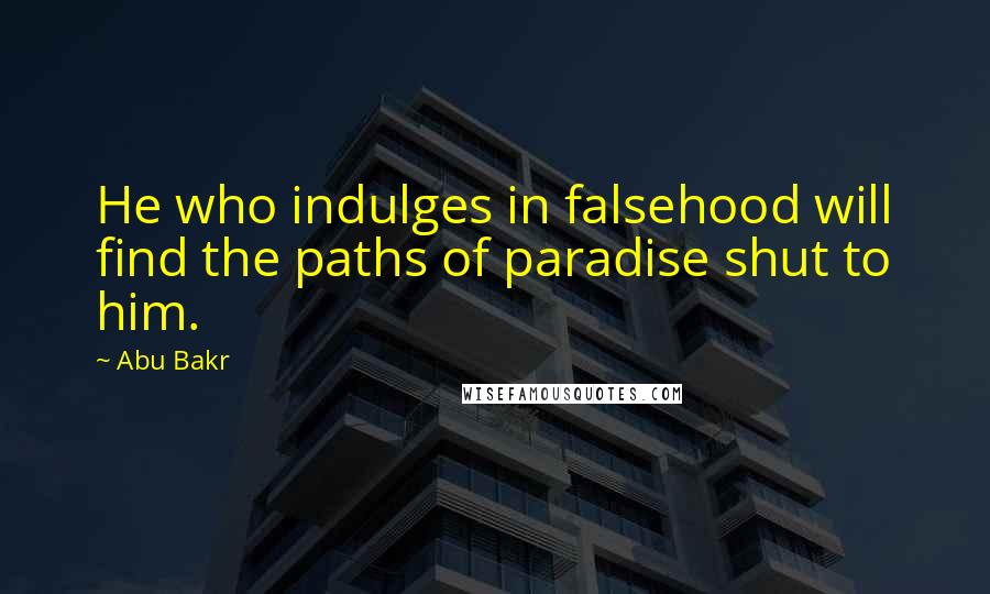 Abu Bakr Quotes: He who indulges in falsehood will find the paths of paradise shut to him.