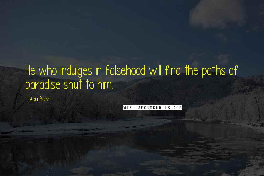 Abu Bakr Quotes: He who indulges in falsehood will find the paths of paradise shut to him.