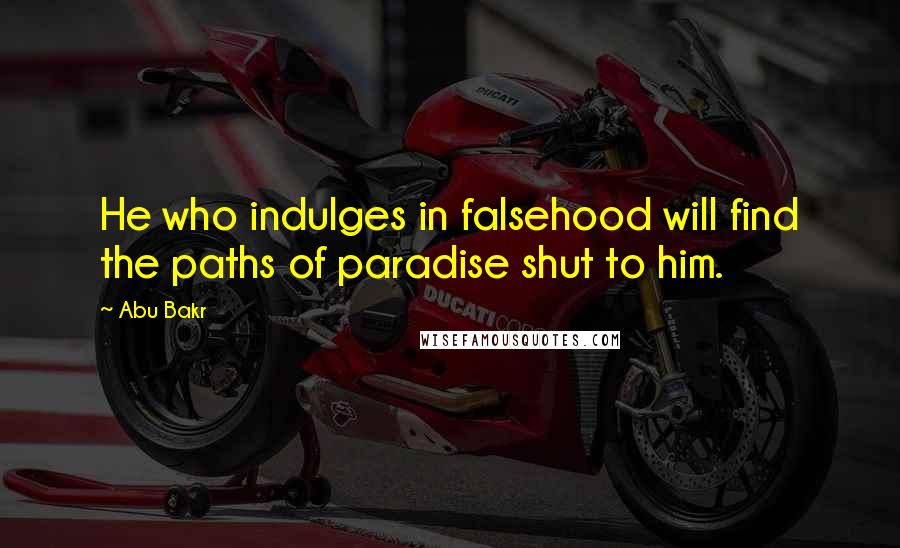 Abu Bakr Quotes: He who indulges in falsehood will find the paths of paradise shut to him.