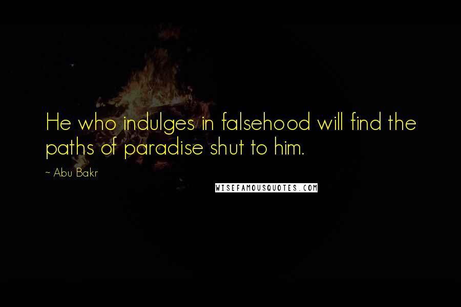 Abu Bakr Quotes: He who indulges in falsehood will find the paths of paradise shut to him.