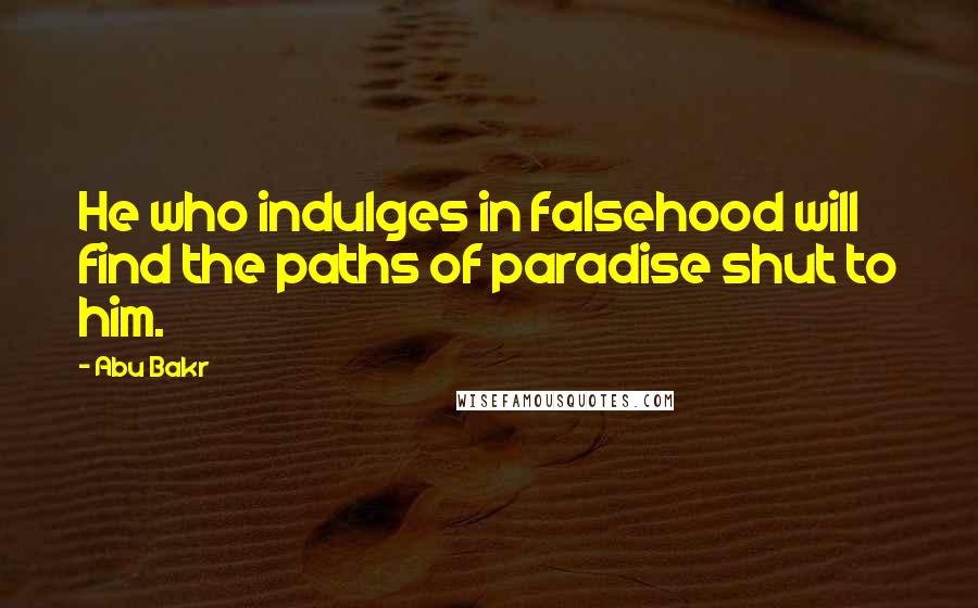 Abu Bakr Quotes: He who indulges in falsehood will find the paths of paradise shut to him.