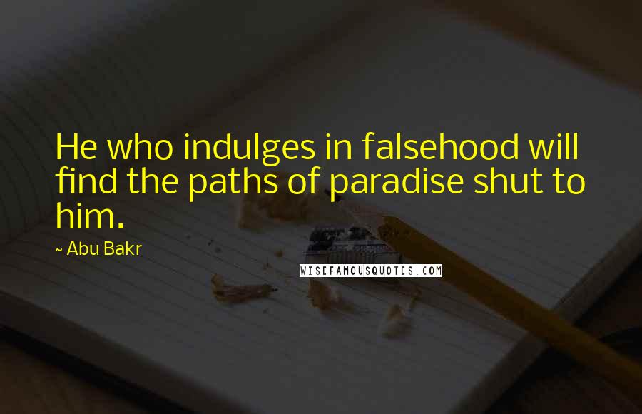 Abu Bakr Quotes: He who indulges in falsehood will find the paths of paradise shut to him.