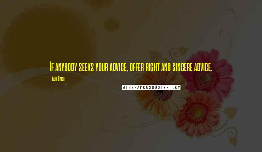 Abu Bakr Quotes: If anybody seeks your advice, offer right and sincere advice.