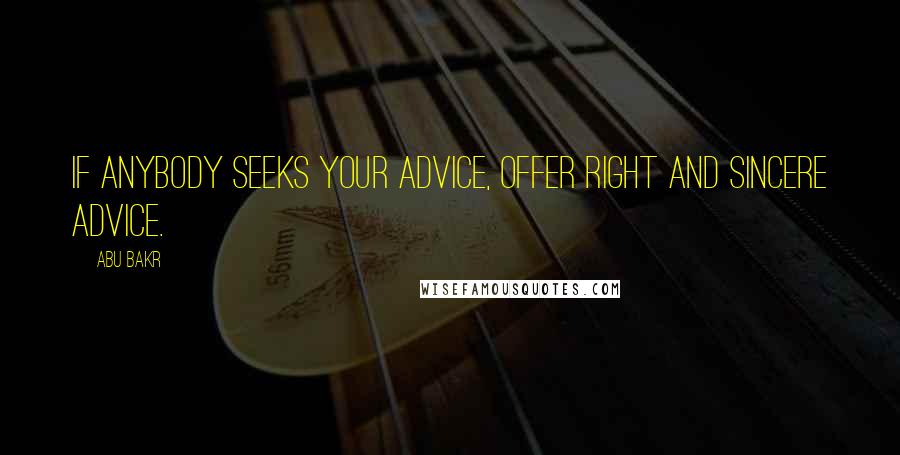 Abu Bakr Quotes: If anybody seeks your advice, offer right and sincere advice.