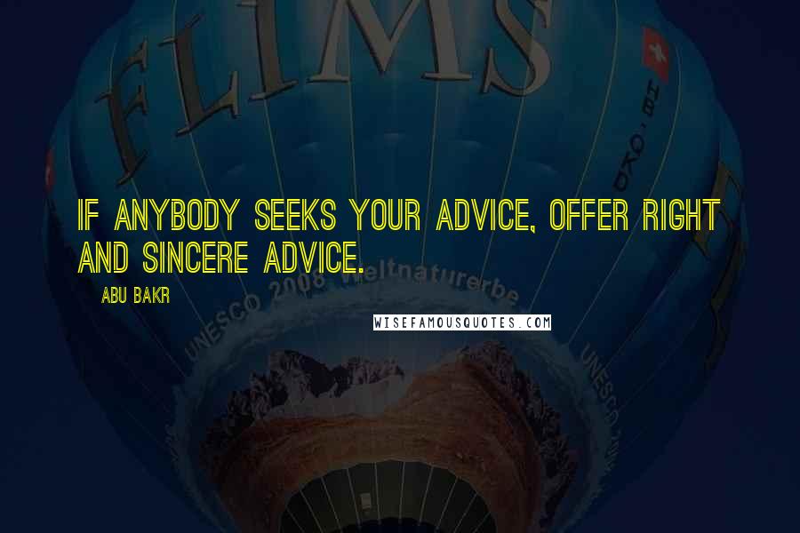 Abu Bakr Quotes: If anybody seeks your advice, offer right and sincere advice.