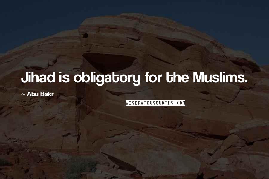 Abu Bakr Quotes: Jihad is obligatory for the Muslims.