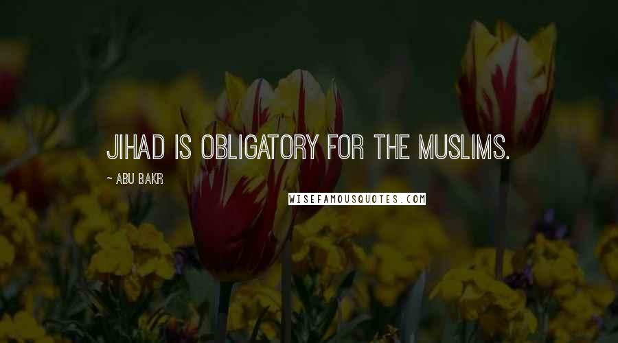 Abu Bakr Quotes: Jihad is obligatory for the Muslims.