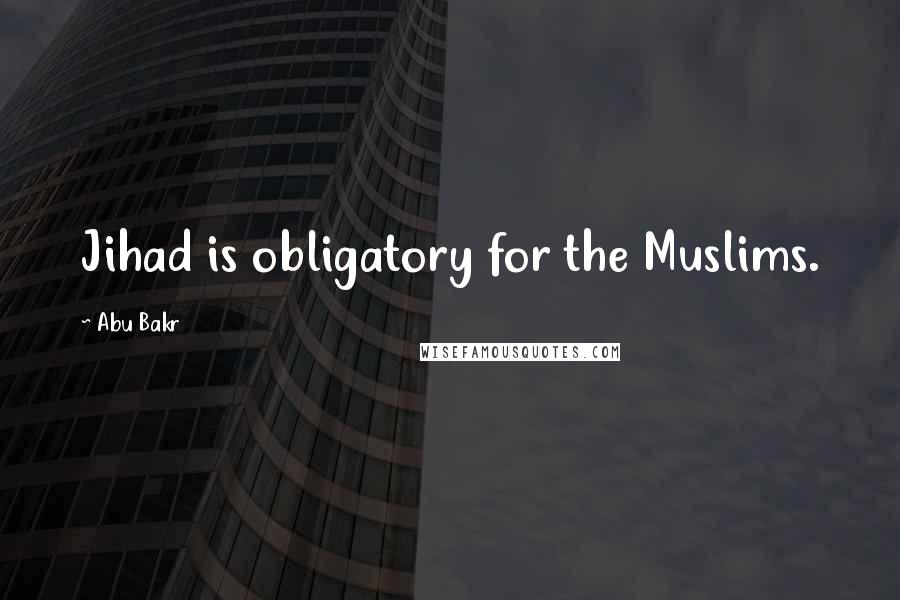 Abu Bakr Quotes: Jihad is obligatory for the Muslims.