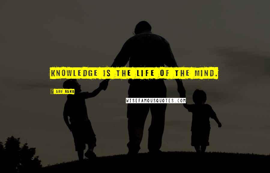 Abu Bakr Quotes: Knowledge is the life of the mind.