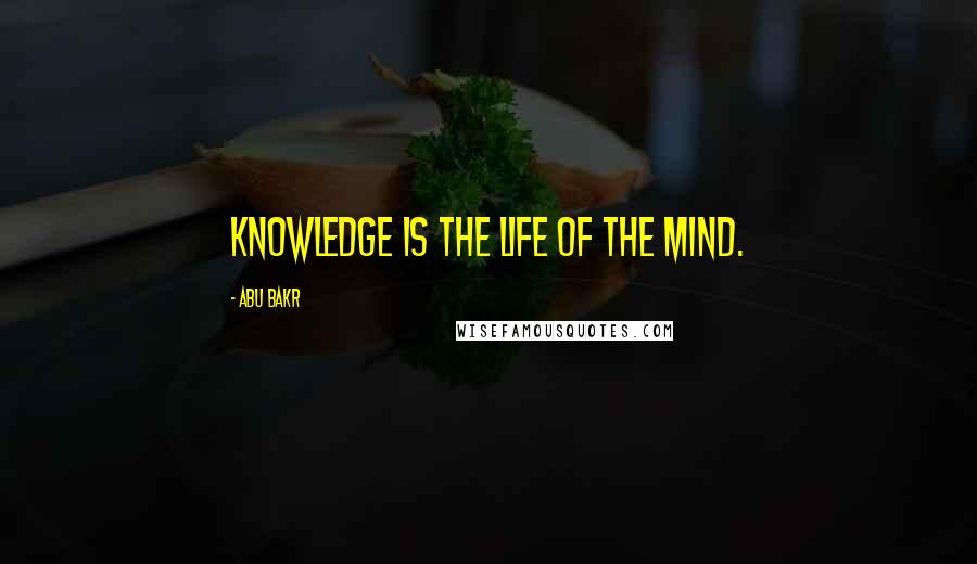 Abu Bakr Quotes: Knowledge is the life of the mind.