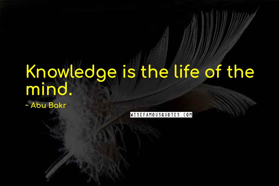 Abu Bakr Quotes: Knowledge is the life of the mind.