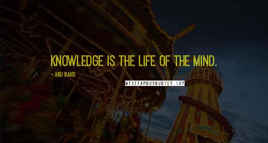 Abu Bakr Quotes: Knowledge is the life of the mind.