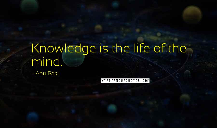 Abu Bakr Quotes: Knowledge is the life of the mind.