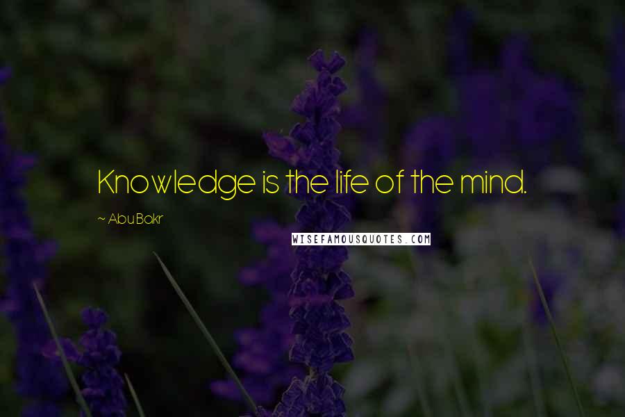 Abu Bakr Quotes: Knowledge is the life of the mind.