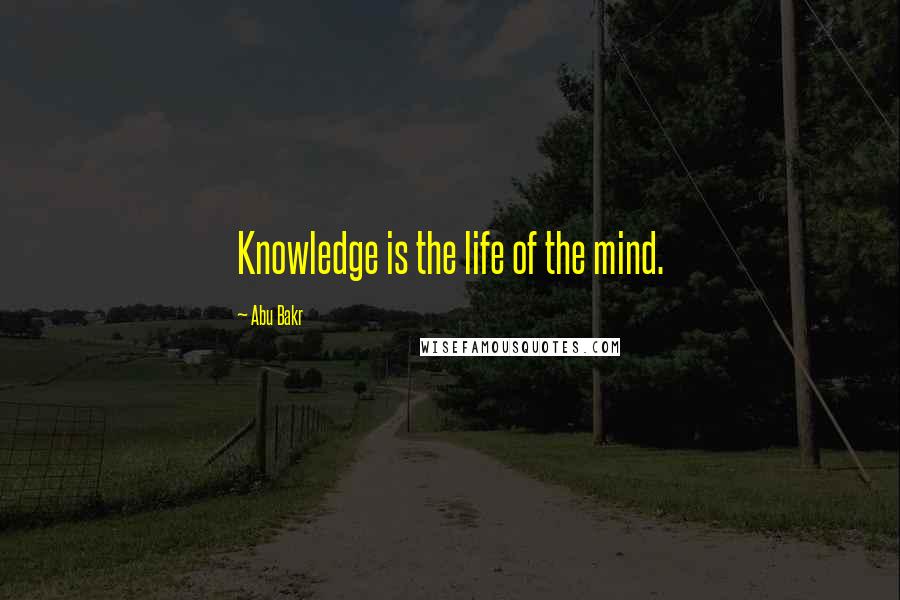 Abu Bakr Quotes: Knowledge is the life of the mind.