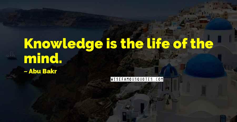 Abu Bakr Quotes: Knowledge is the life of the mind.