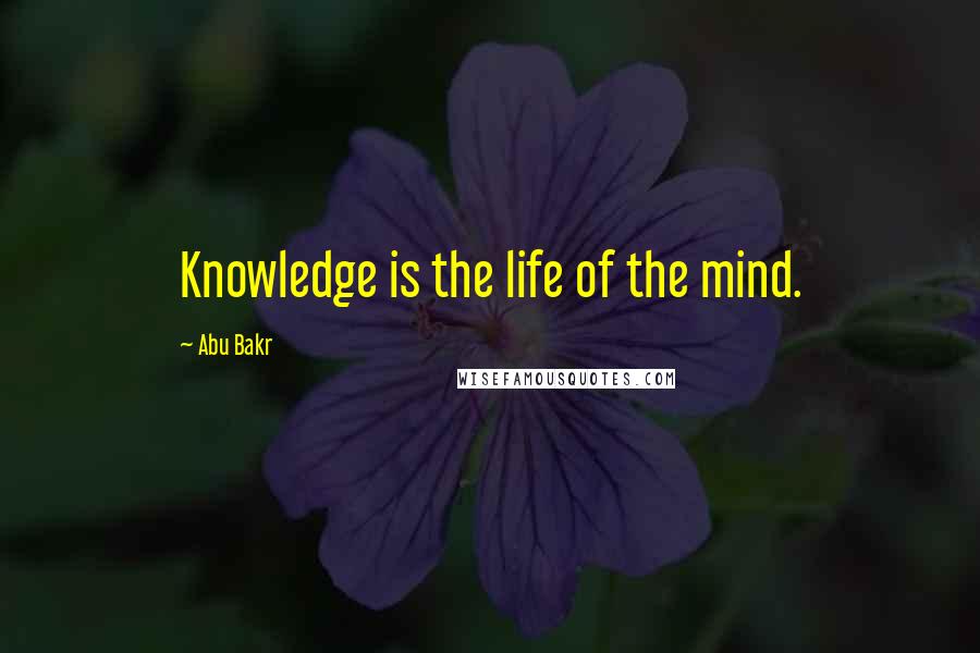 Abu Bakr Quotes: Knowledge is the life of the mind.