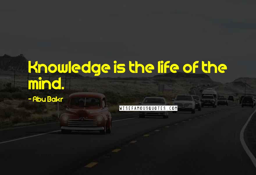 Abu Bakr Quotes: Knowledge is the life of the mind.