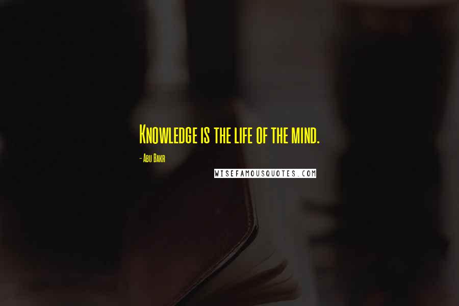 Abu Bakr Quotes: Knowledge is the life of the mind.