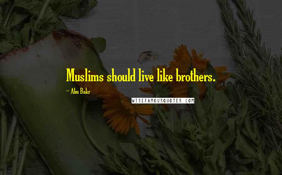 Abu Bakr Quotes: Muslims should live like brothers.