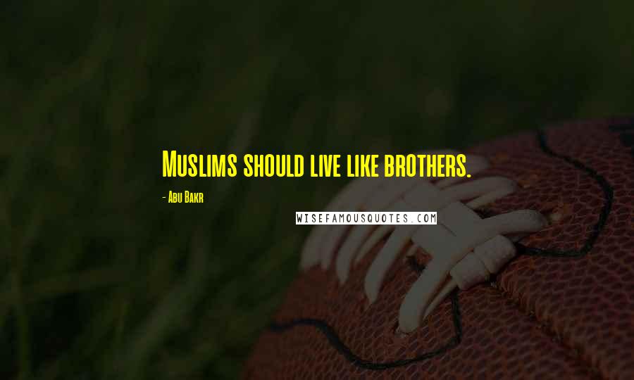 Abu Bakr Quotes: Muslims should live like brothers.