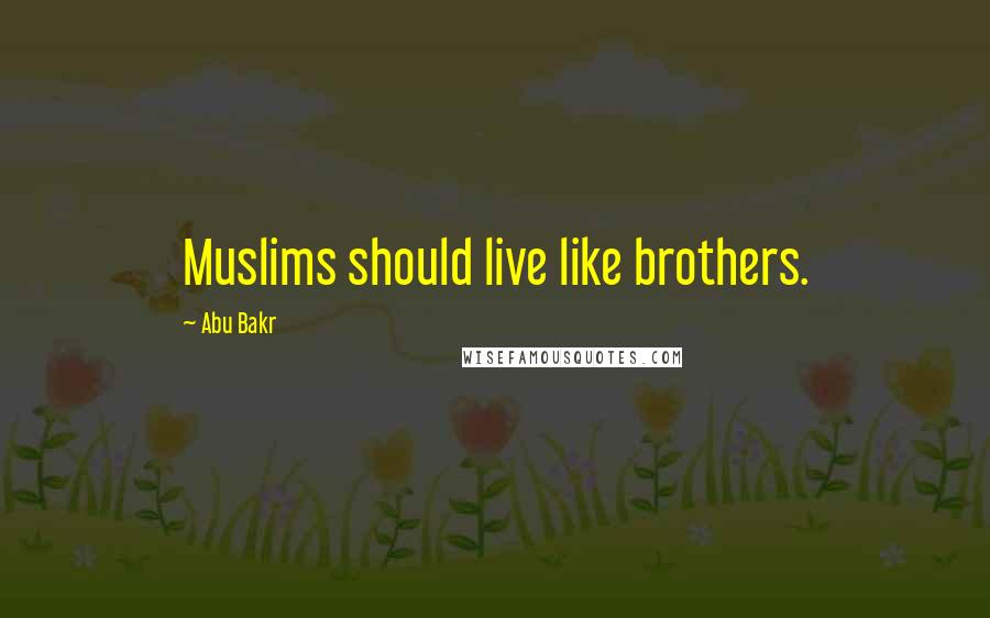 Abu Bakr Quotes: Muslims should live like brothers.