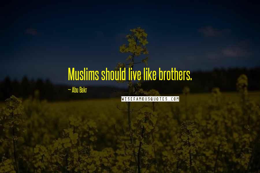 Abu Bakr Quotes: Muslims should live like brothers.