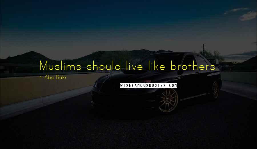 Abu Bakr Quotes: Muslims should live like brothers.