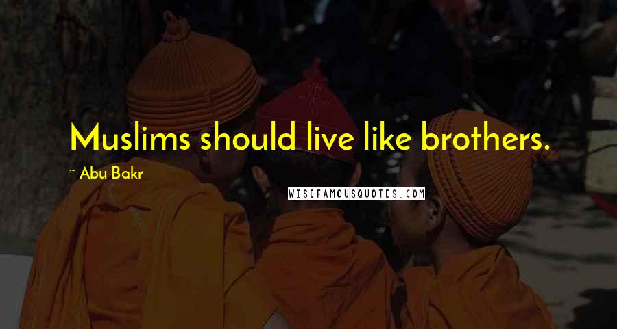 Abu Bakr Quotes: Muslims should live like brothers.