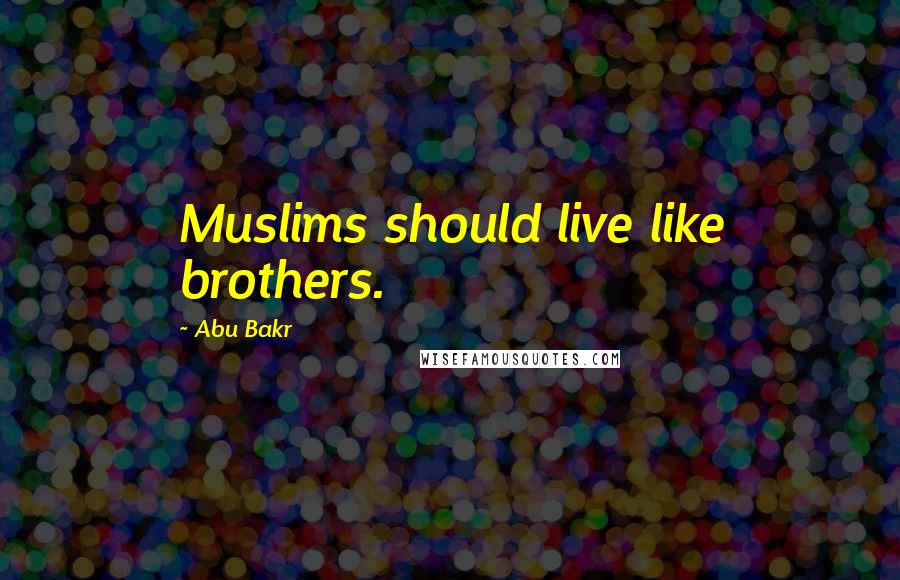 Abu Bakr Quotes: Muslims should live like brothers.
