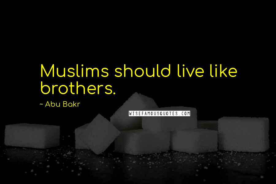 Abu Bakr Quotes: Muslims should live like brothers.