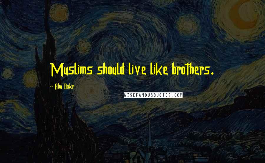 Abu Bakr Quotes: Muslims should live like brothers.