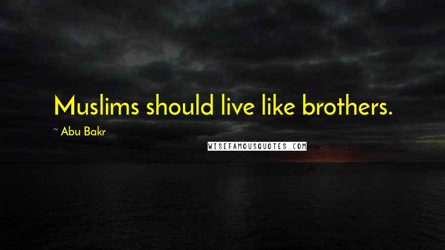 Abu Bakr Quotes: Muslims should live like brothers.