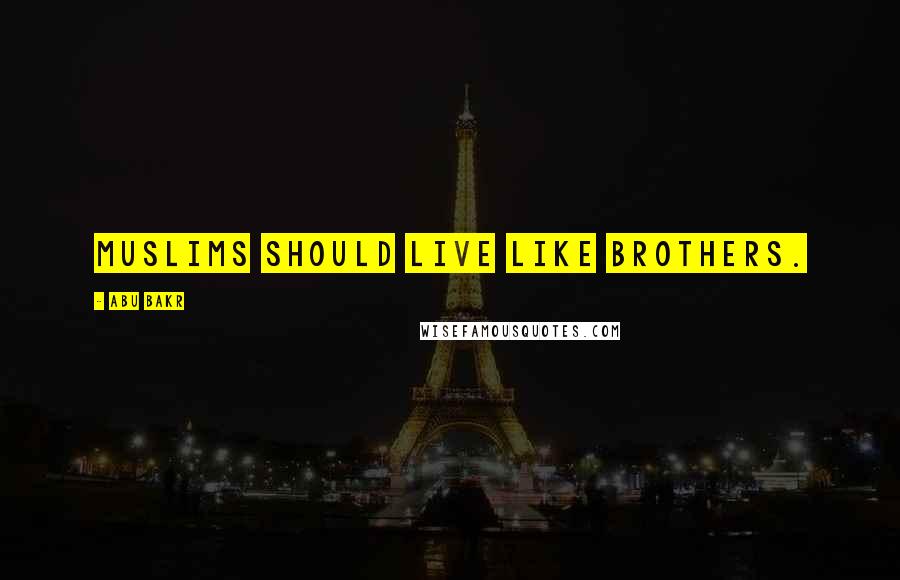 Abu Bakr Quotes: Muslims should live like brothers.