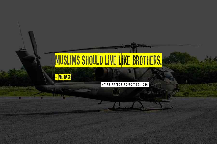 Abu Bakr Quotes: Muslims should live like brothers.
