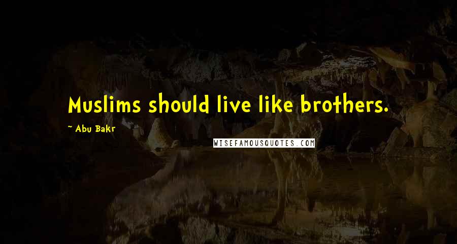 Abu Bakr Quotes: Muslims should live like brothers.