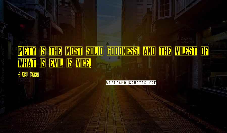 Abu Bakr Quotes: Piety is the most solid goodness, and the vilest of what is evil is vice.