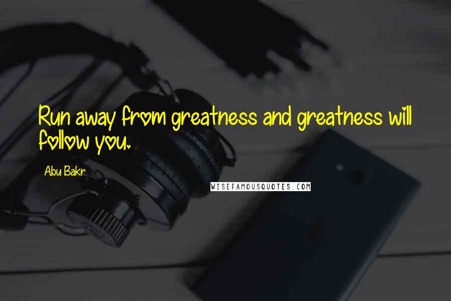 Abu Bakr Quotes: Run away from greatness and greatness will follow you.