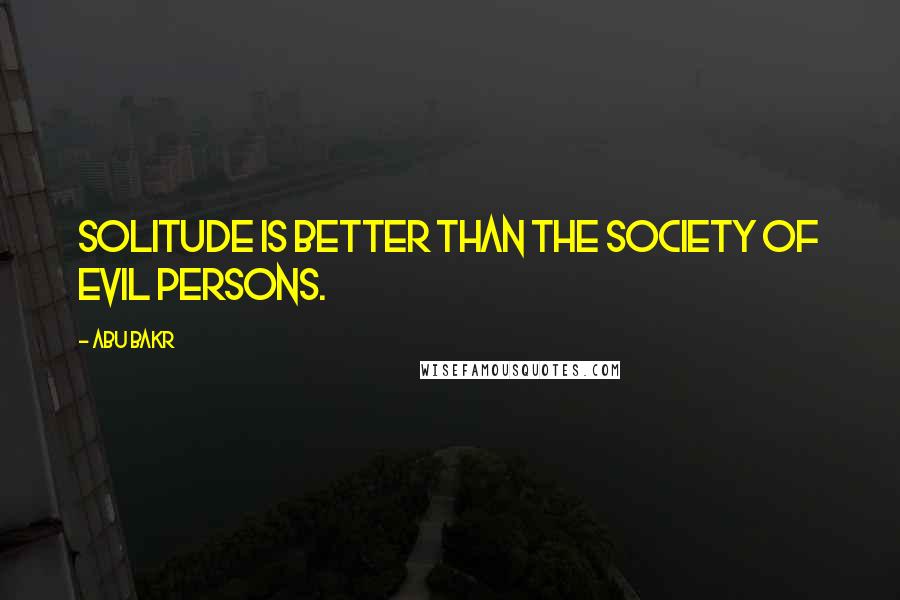 Abu Bakr Quotes: Solitude is better than the society of evil persons.