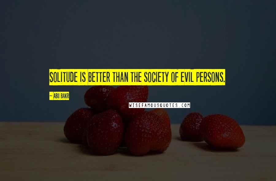 Abu Bakr Quotes: Solitude is better than the society of evil persons.