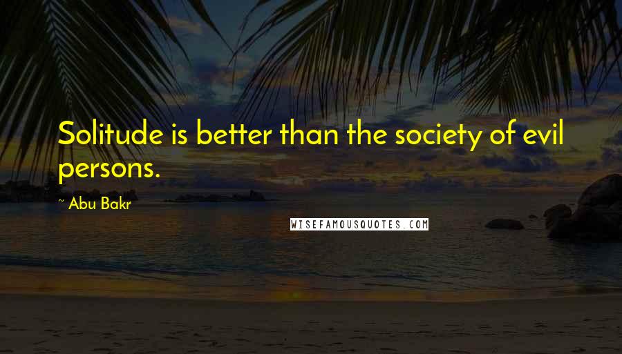 Abu Bakr Quotes: Solitude is better than the society of evil persons.