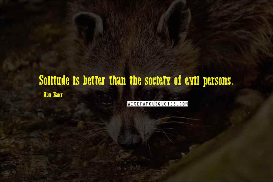 Abu Bakr Quotes: Solitude is better than the society of evil persons.