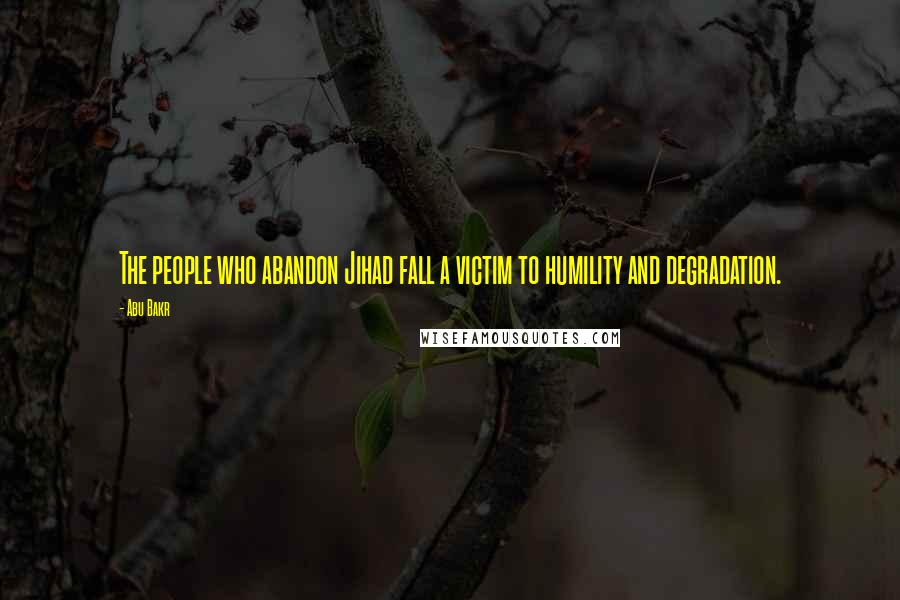 Abu Bakr Quotes: The people who abandon Jihad fall a victim to humility and degradation.